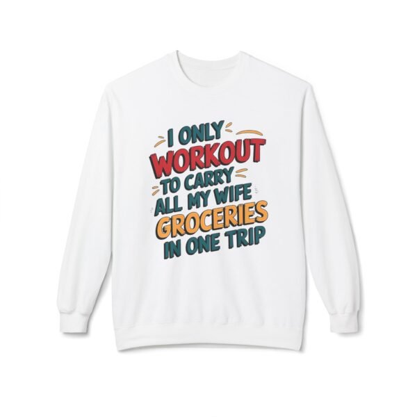 Funny Workout Sweatshirt - I Only Workout to Carry All My Wife Groceries in One Trip