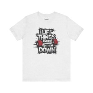 Funny Gym T Shirts - I Lift Things and Put Them Down