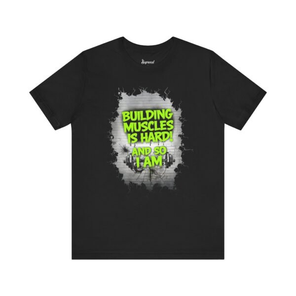 Motivational Fitness Tee - Building Muscles Is Hard! And So I Am